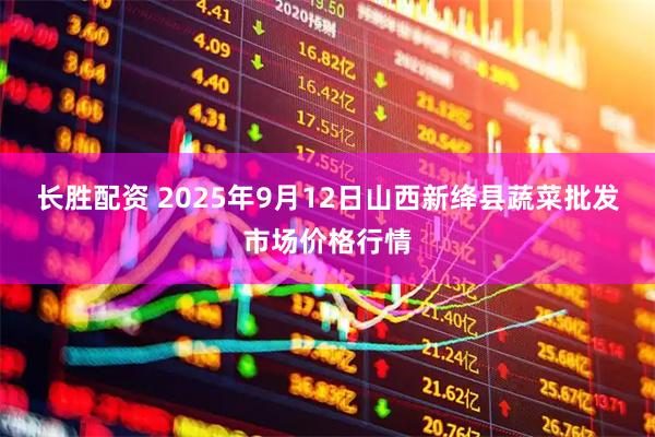 长胜配资 2025年9月12日山西新绛县蔬菜批发市场价格行情