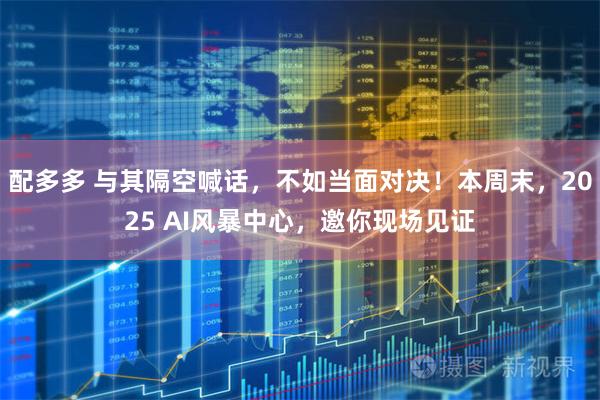 配多多 与其隔空喊话，不如当面对决！本周末，2025 AI风暴中心，邀你现场见证