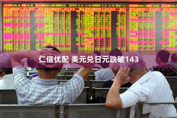 仁信优配 美元兑日元跌破143