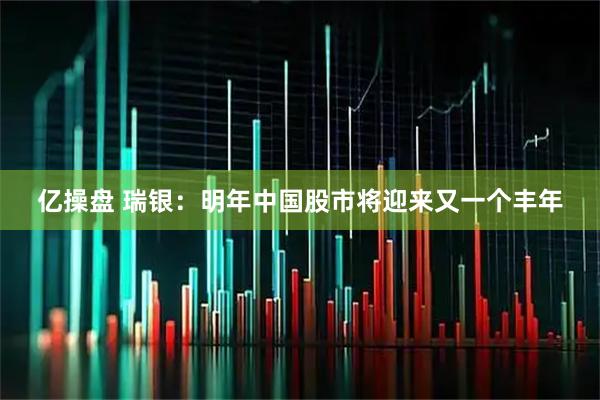 亿操盘 瑞银:明年中国股市将迎来又一个丰年