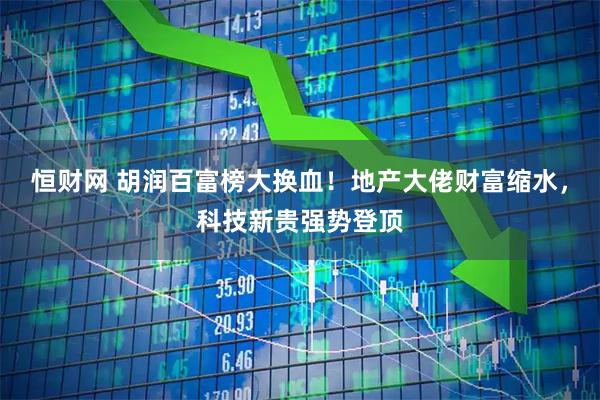 恒财网 胡润百富榜大换血!地产大佬财富缩水,科技新贵强势登顶