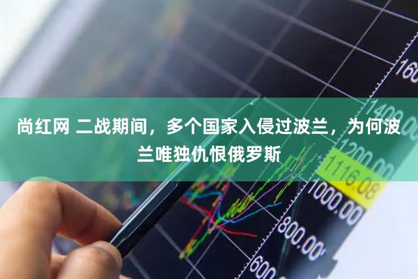 尚红网 二战期间,多个国家入侵过波兰,为何波兰唯独仇恨俄罗斯