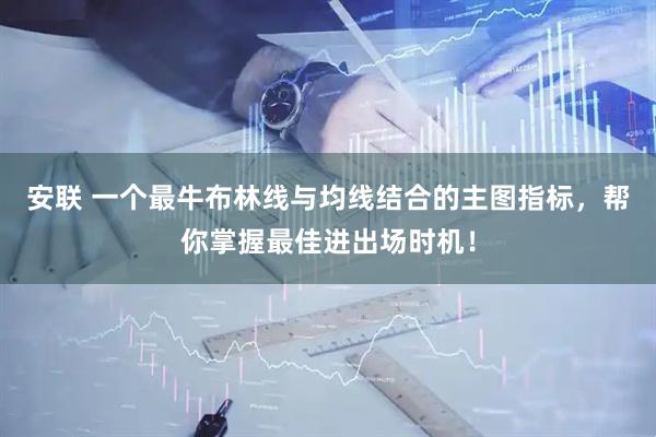 安联 一个最牛布林线与均线结合的主图指标,帮你掌握最佳进出场时机!