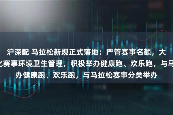 沪深配 马拉松新规正式落地：严管赛事名额，大众名额≥90%，强化赛事环境卫生管理，积极举办健康跑、欢乐跑，与马拉松赛事分类举办