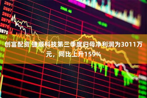 创富配资 捷顺科技第三季度归母净利润为3011万元，同比上升159%