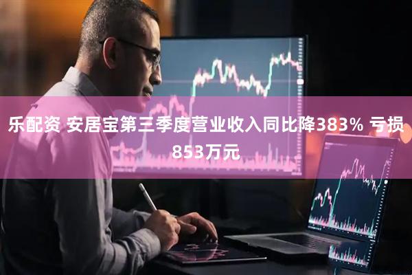 乐配资 安居宝第三季度营业收入同比降383% 亏损853万元