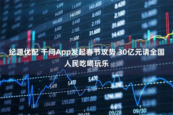 纪源优配 千问App发起春节攻势 30亿元请全国人民吃喝玩乐